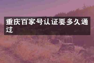 重庆百家号认证要多久通过