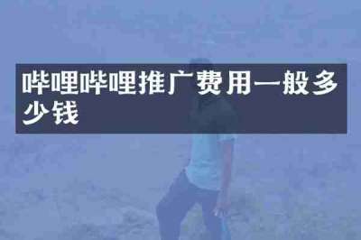 哔哩哔哩推广费用一般多少钱