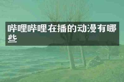 哔哩哔哩在播的动漫有哪些