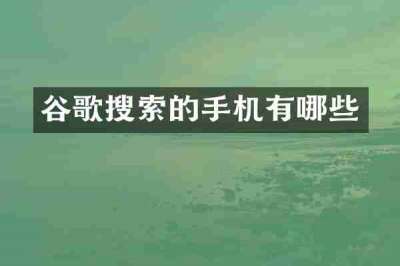 谷歌搜索的手机有哪些