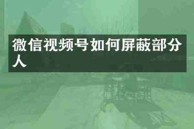 微信视频号如何屏蔽部分人