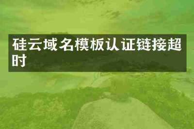 硅云域名模板认证链接超时