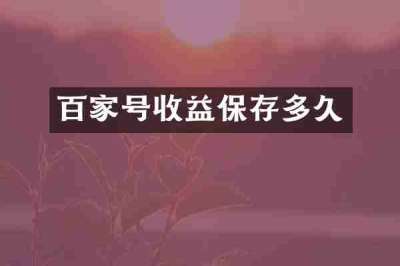 百家号收益保存多久