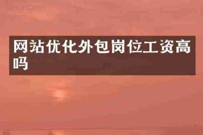 网站优化外包岗位工资高吗
