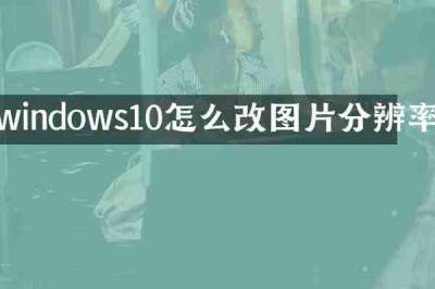 windows10怎么改图片分辨率