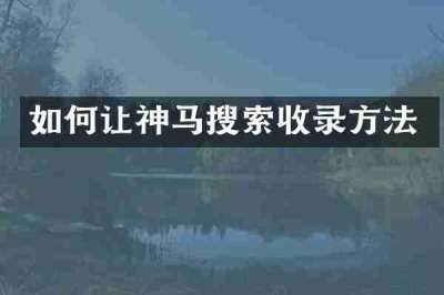 如何让神马搜索收录方法