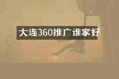 大连360推广谁家好