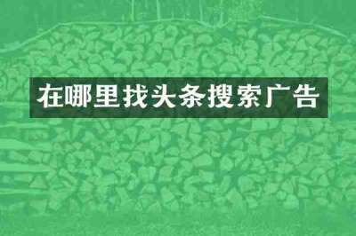 在哪里找头条搜索广告
