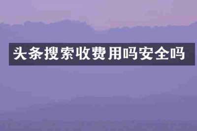 头条搜索收费用吗安全吗