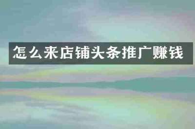 怎么来店铺头条推广赚钱
