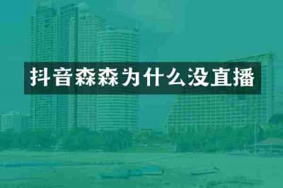 抖音森森为什么没直播