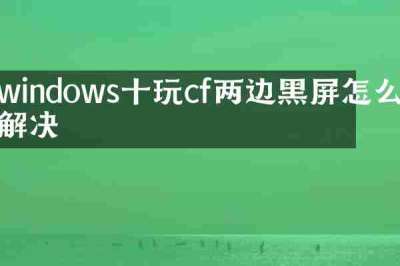 windows十玩cf两边黑屏怎么解决