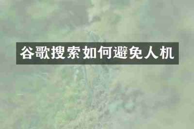 谷歌搜索如何避免人机