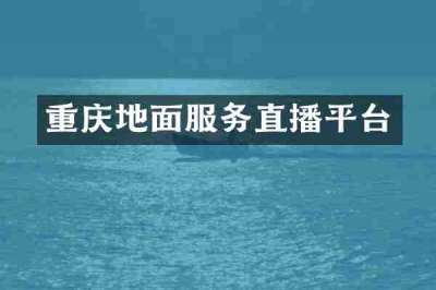 重庆地面服务直播平台