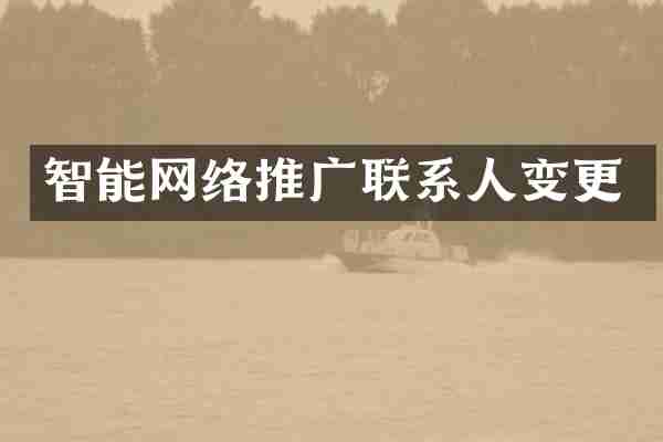 智能网络推广联系人变更