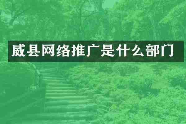 威县网络推广是什么部门