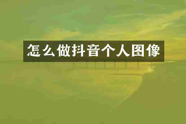 怎么做抖音个人图像