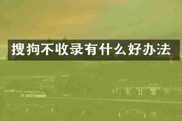 搜狗不收录有什么好办法