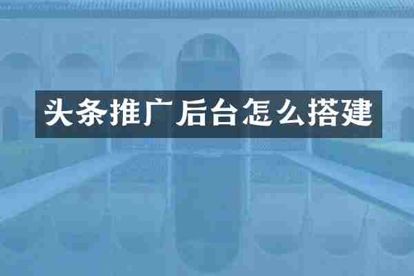 头条推广后台怎么搭建