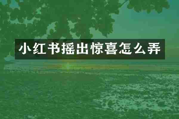 小红书摇出惊喜怎么弄