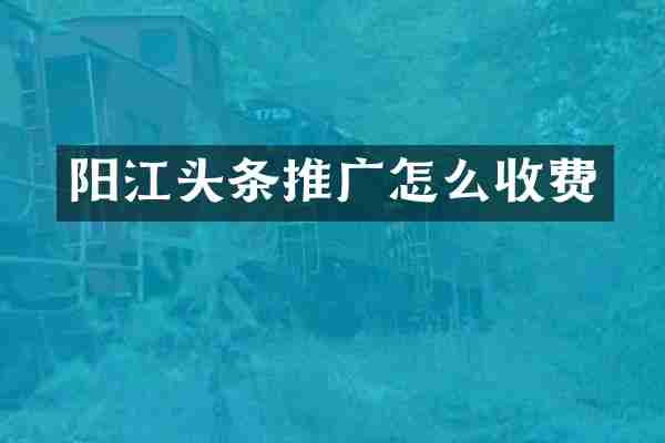 阳江头条推广怎么收费