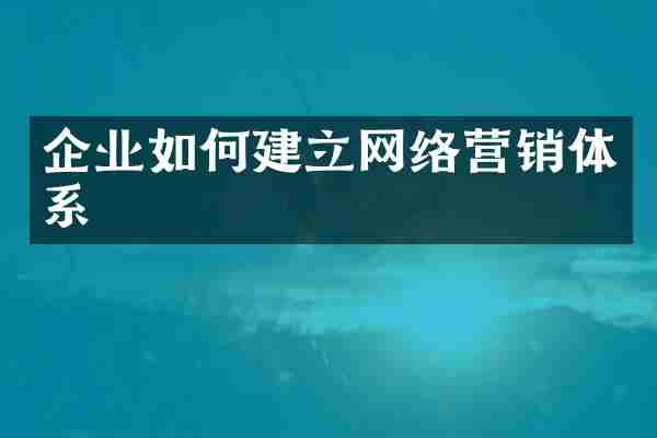 企业如何建立网络营销体系