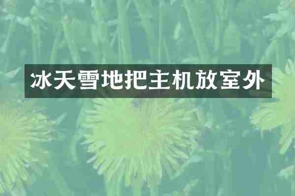 冰天雪地把主机放室外