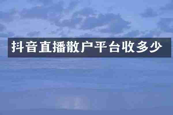 抖音直播散户平台收多少