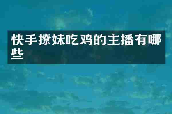 快手撩妹吃鸡的主播有哪些