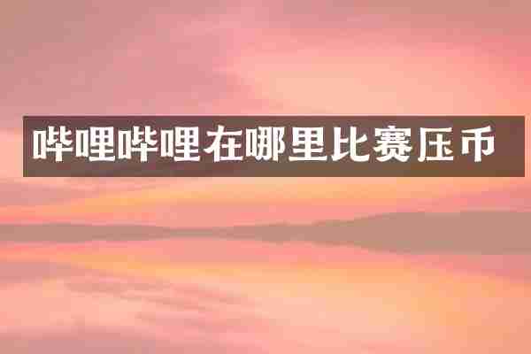 哔哩哔哩在哪里比赛压币