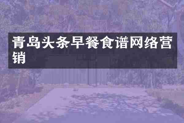 青岛头条早餐食谱网络营销