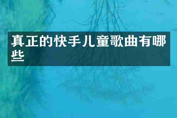 真正的快手儿童歌曲有哪些
