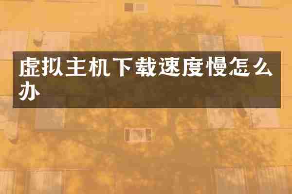 虚拟主机下载速度慢怎么办