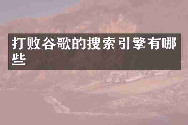 打败谷歌的搜索引擎有哪些