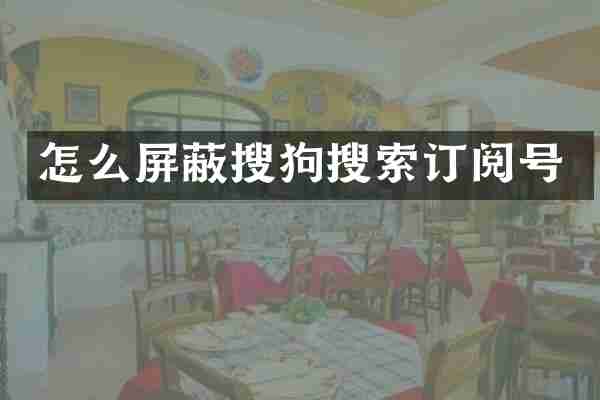 怎么屏蔽搜狗搜索订阅号