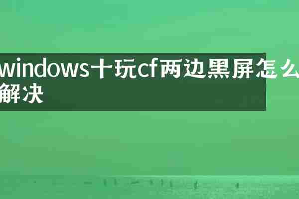 windows十玩cf两边黑屏怎么解决