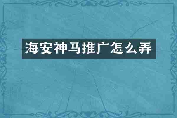 海安神马推广怎么弄