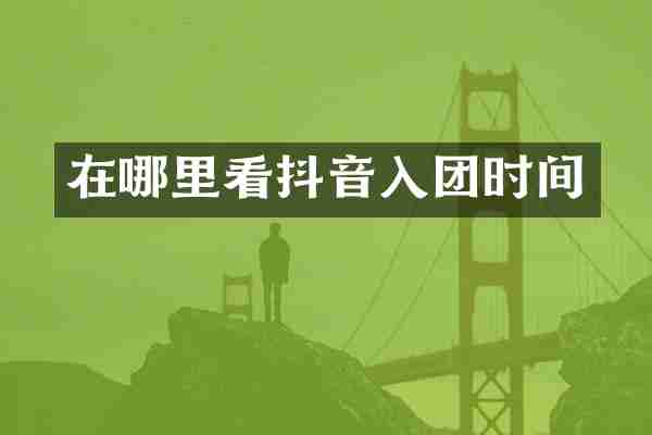 在哪里看抖音入团时间