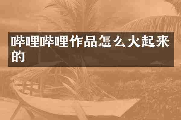 哔哩哔哩作品怎么火起来的