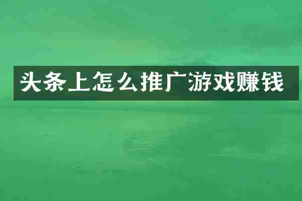 头条上怎么推广游戏赚钱