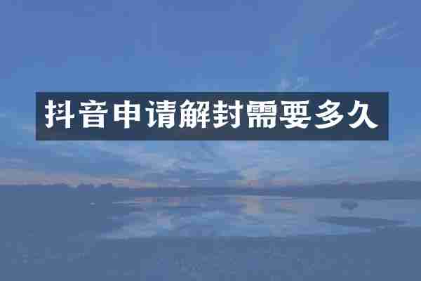 抖音申请解封需要多久