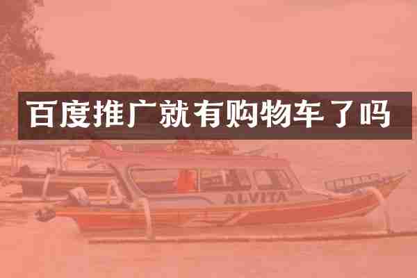 百度推广就有购物车了吗