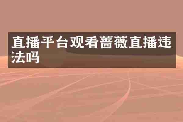 直播平台观看蔷薇直播违法吗