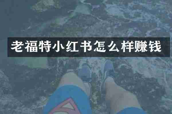 老福特小红书怎么样赚钱