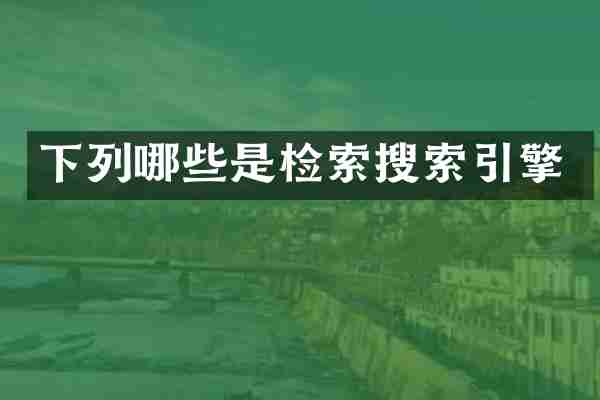 下列哪些是检索搜索引擎