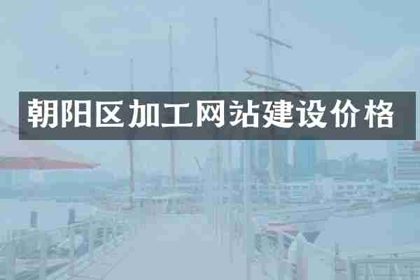 朝阳区加工网站建设价格