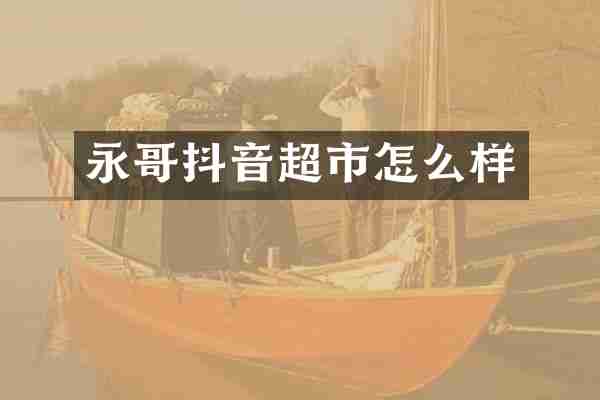 永哥抖音超市怎么样