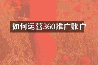 如何运营360推广账户