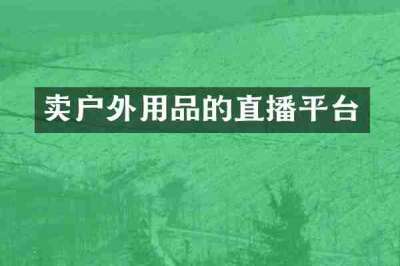 卖户外用品的直播平台