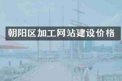 朝阳区加工网站建设价格